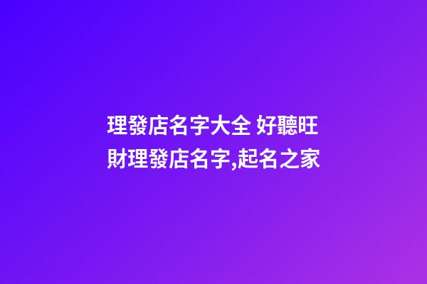 理發店名字大全 好聽旺財理發店名字,起名之家-第1張-店鋪起名-玄機派